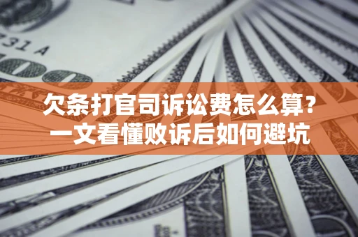 武汉欠条打官司诉讼费怎么算？一文看懂败诉后如何避坑