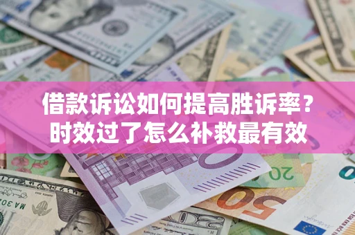武汉借款诉讼如何提高胜诉率？时效过了怎么补救最有效