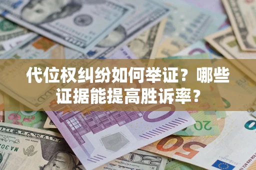 武汉代位权纠纷如何举证？哪些证据能提高胜诉率？