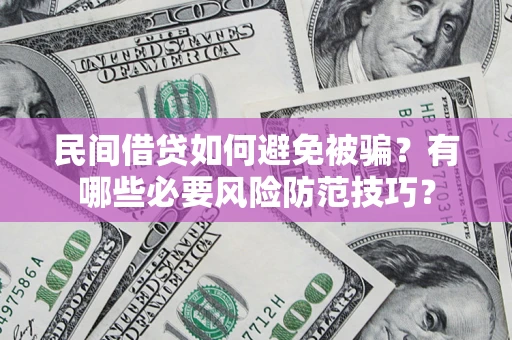 武汉民间借贷如何避免被骗？有哪些必要风险防范技巧？