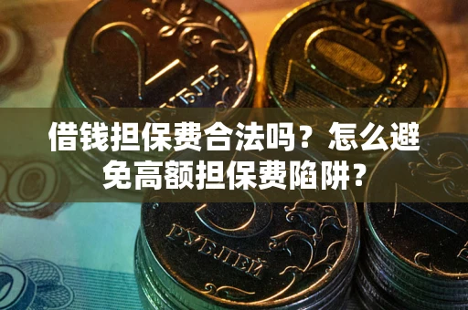 武汉借钱担保费合法吗？怎么避免高额担保费陷阱？