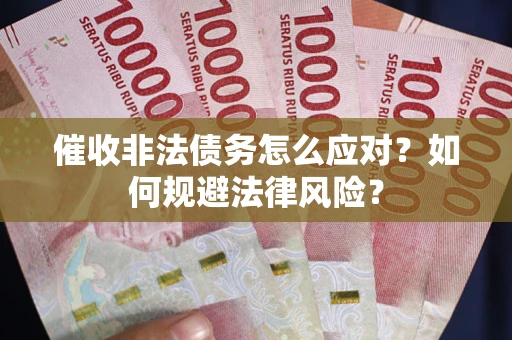 武汉催收非法债务怎么应对？如何规避法律风险？