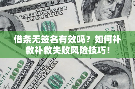 武汉借条无签名有效吗？如何补救补救失败风险技巧！