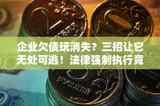 武汉企业欠债玩消失？三招让它无处可逃！法律强制执行竟比讨债公司还狠？