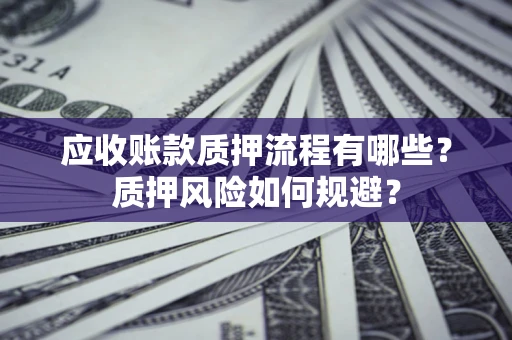 武汉应收账款质押流程有哪些？质押风险如何规避？