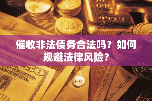武汉催收非法债务合法吗？如何规避法律风险？
