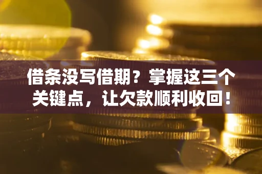 武汉借条没写借期？掌握这三个关键点，让欠款顺利收回！