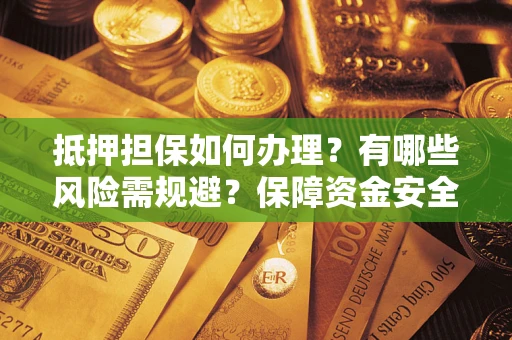 武汉抵押担保如何办理？有哪些风险需规避？保障资金安全
