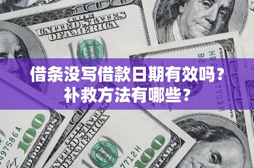 武汉借条没写借款日期有效吗?补救方法有哪些? 武汉借条没写借款日期有效吗?补救方法有哪些?