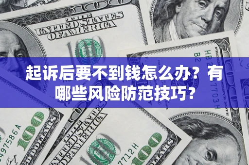 武汉起诉后要不到钱怎么办?有哪些风险防范技巧? 武汉起诉后要不到钱怎么办?有哪些风险防范技巧?