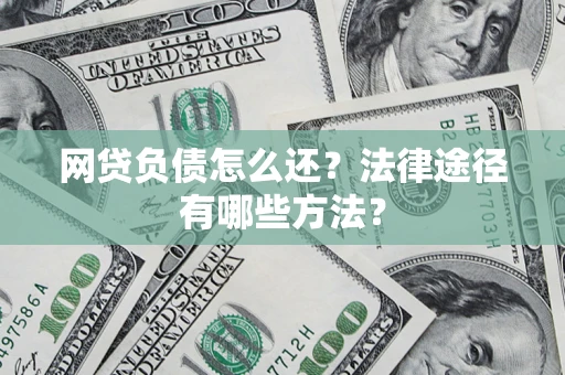 武汉网贷负债怎么还？法律途径有哪些方法？