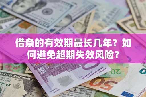 武汉借条的有效期最长几年？如何避免超期失效风险？