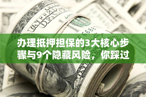 武汉办理抵押担保的3大核心步骤与9个隐藏风险，你踩过哪个坑？