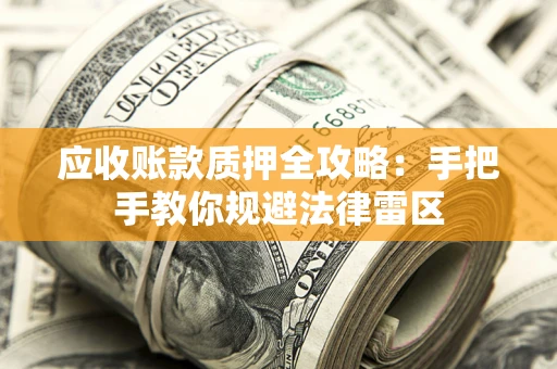 武汉应收账款质押全攻略：手把手教你规避法律雷区