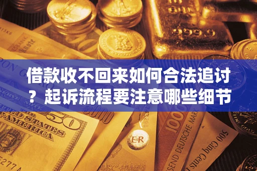 武汉借款收不回来如何合法追讨？起诉流程要注意哪些细节？