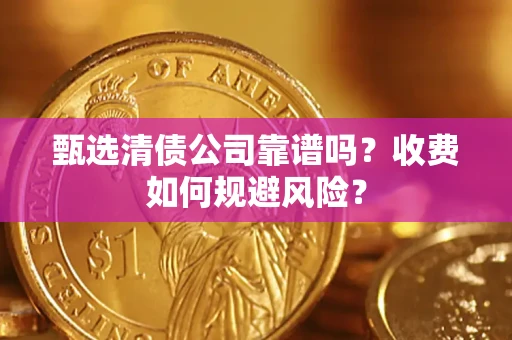 武汉甄选清债公司靠谱吗？收费如何规避风险？