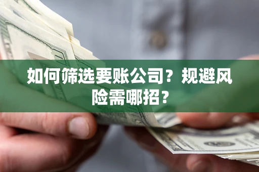 武汉如何筛选要账公司？规避风险需哪招？