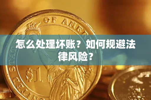 武汉怎么处理坏账？如何规避法律风险？