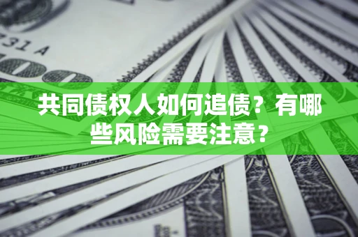 武汉共同债权人如何追债？有哪些风险需要注意？