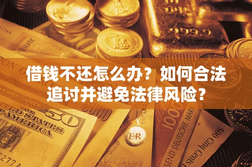 武汉借钱不还怎么办？如何合法追讨并避免法律风险？