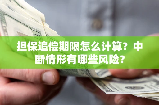 武汉担保追偿期限怎么计算？中断情形有哪些风险？