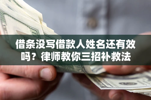 武汉借条没写借款人姓名还有效吗？律师教你三招补救法