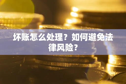 武汉坏账怎么处理？如何避免法律风险？