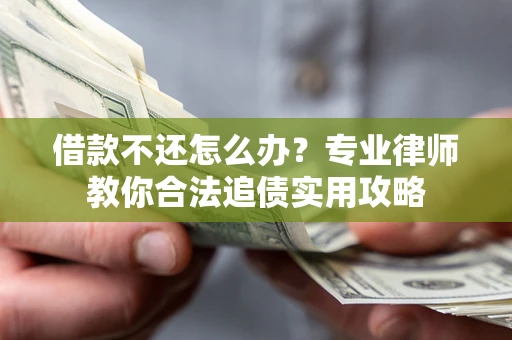 武汉借款不还怎么办？专业律师教你合法追债实用攻略