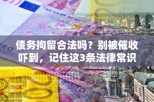 武汉债务拘留合法吗？别被催收吓到，记住这3条法律常识