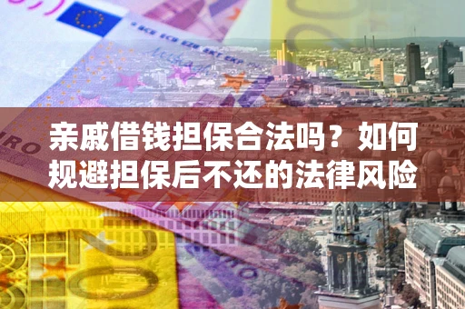 武汉亲戚借钱担保合法吗？如何规避担保后不还的法律风险？