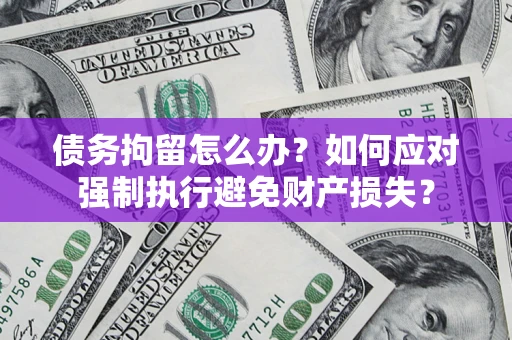 武汉债务拘留怎么办？如何应对强制执行避免财产损失？