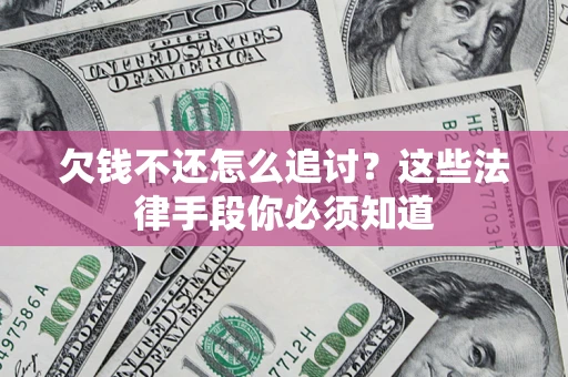 武汉欠钱不还怎么追讨？这些法律手段你必须知道
