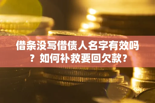 武汉借条没写借债人名字有效吗？如何补救要回欠款？