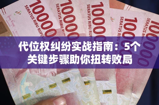 武汉代位权纠纷实战指南：5个关键步骤助你扭转败局