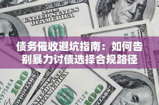 武汉债务催收避坑指南：如何告别暴力讨债选择合规路径