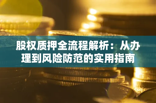 武汉股权质押全流程解析：从办理到风险防范的实用指南