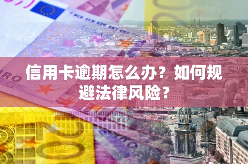 武汉信用卡逾期怎么办？如何规避法律风险？