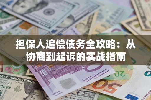 武汉担保人追偿债务全攻略：从协商到起诉的实战指南