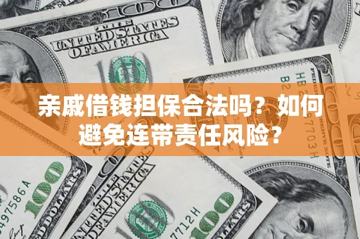武汉亲戚借钱担保合法吗？如何避免连带责任风险？