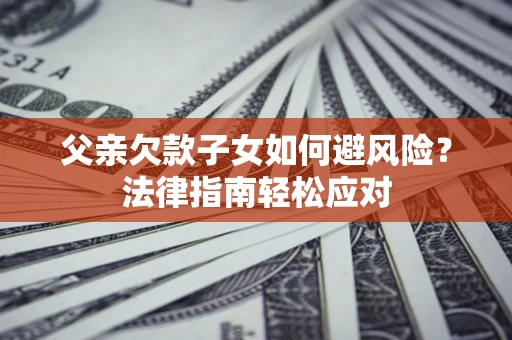 武汉父亲欠款子女如何避风险？法律指南轻松应对