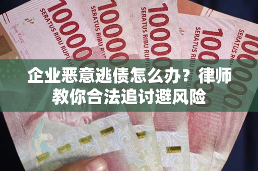 武汉企业恶意逃债怎么办？律师教你合法追讨避风险