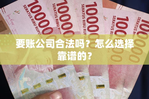 武汉要账公司合法吗？怎么选择靠谱的？