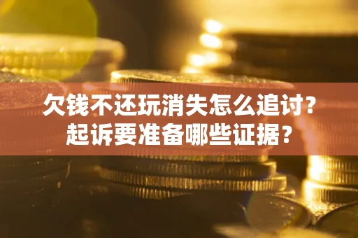 武汉欠钱不还玩消失怎么追讨？起诉要准备哪些证据？