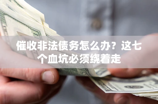 武汉催收非法债务怎么办？这七个血坑必须绕着走