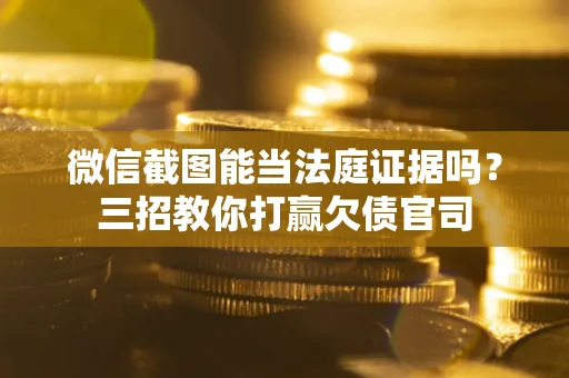 武汉微信截图能当法庭证据吗？三招教你打赢欠债官司