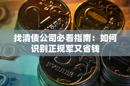 武汉找清债公司必看指南：如何识别正规军又省钱