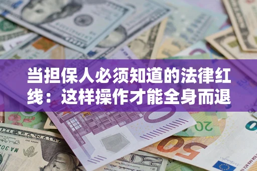 武汉当担保人必须知道的法律红线：这样操作才能全身而退
