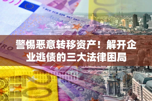 武汉警惕恶意转移资产！解开企业逃债的三大法律困局