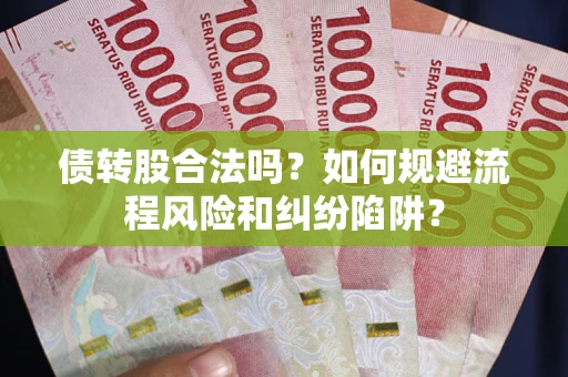 武汉债转股合法吗？如何规避流程风险和纠纷陷阱？