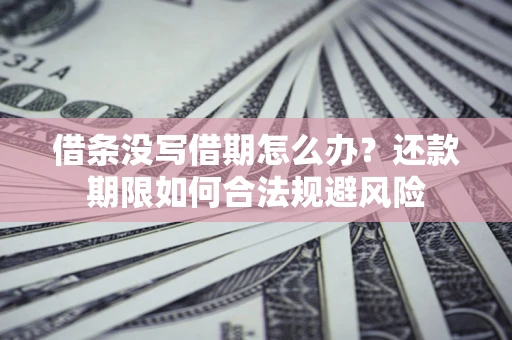 武汉借条没写借期怎么办？还款期限如何合法规避风险